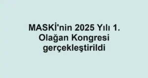 MASKİ'nin 2025 Yılı 1. Olağan Kongresi gerçekleştirildi