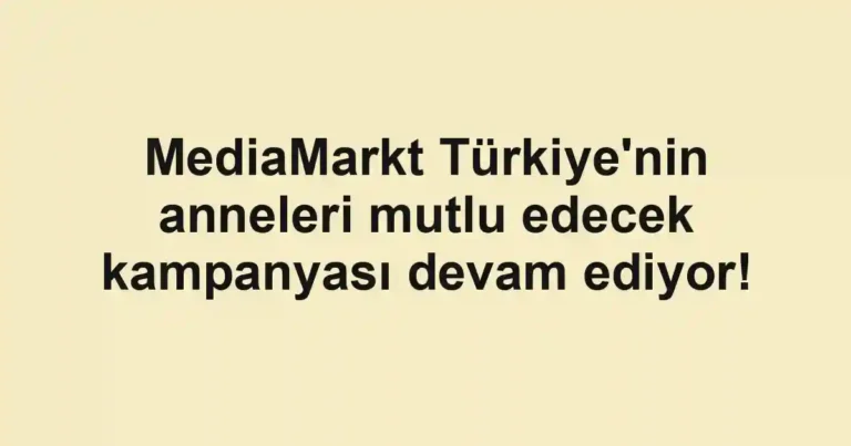 MediaMarkt Türkiye'nin anneleri mutlu edecek kampanyası devam ediyor!