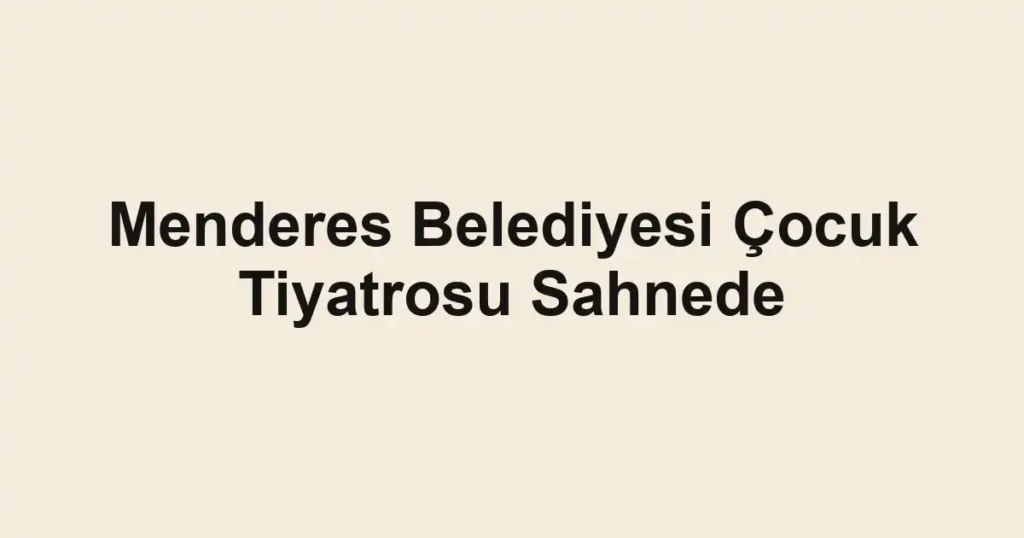 Menderes Belediyesi Çocuk Tiyatrosu Sahnede