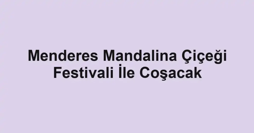 Menderes Mandalina Çiçeği Festivali İle Coşacak
