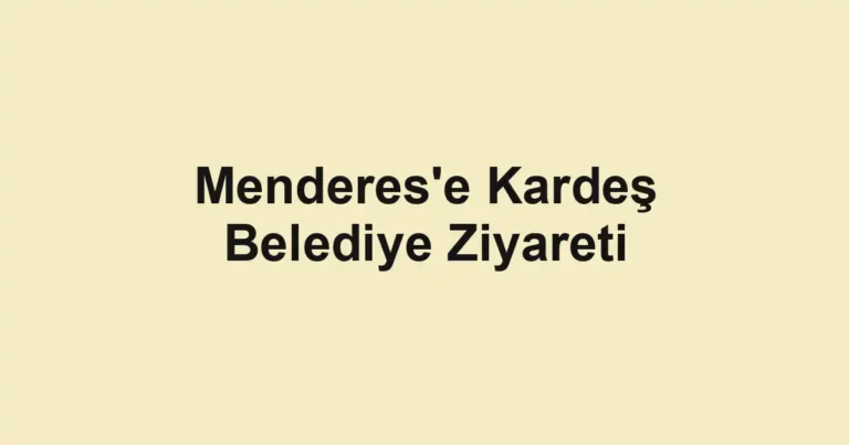 Menderes'e Kardeş Belediye Ziyareti
