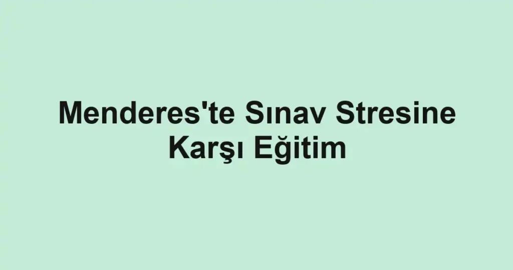 Menderes'te Sınav Stresine Karşı Eğitim