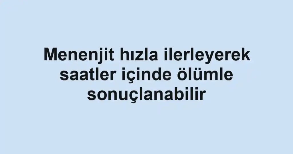 Menenjit hızla ilerleyerek saatler içinde ölümle sonuçlanabilir