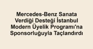 Mercedes-Benz Sanata Verdiği Desteği İstanbul Modern Üyelik Programı'na Sponsorluğuyla Taçlandırdı