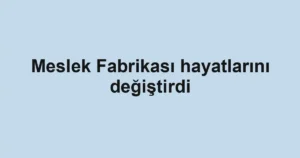 Meslek Fabrikası hayatlarını değiştirdi