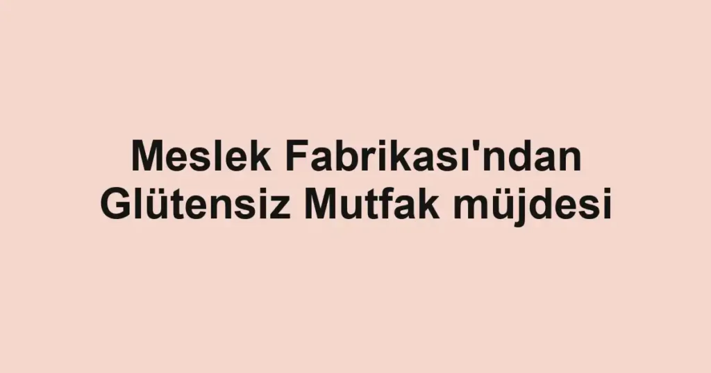 Meslek Fabrikası'ndan Glütensiz Mutfak müjdesi