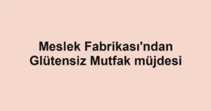 Meslek Fabrikası'ndan Glütensiz Mutfak müjdesi