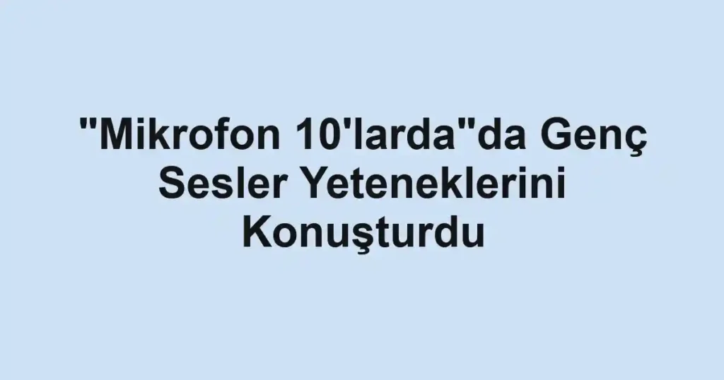 "Mikrofon 10'larda"da Genç Sesler Yeteneklerini Konuşturdu