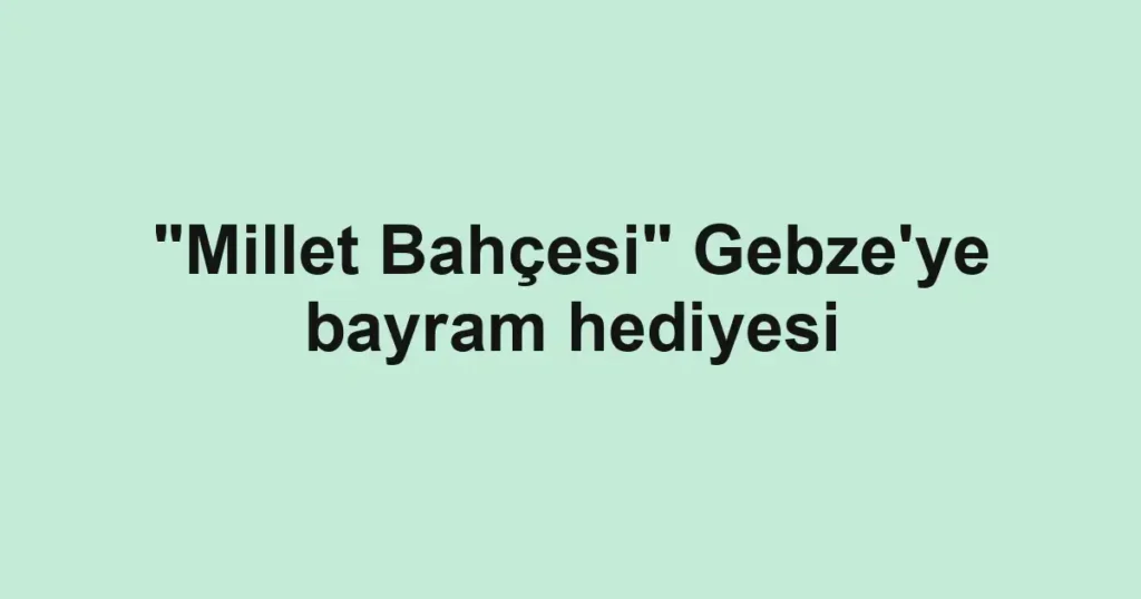 "Millet Bahçesi" Gebze'ye bayram hediyesi