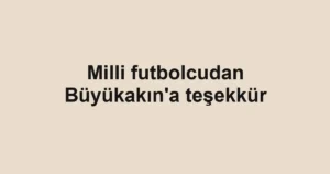 Milli futbolcudan Büyükakın'a teşekkür