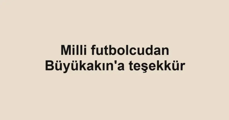 Milli futbolcudan Büyükakın'a teşekkür