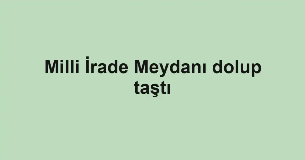 Milli İrade Meydanı dolup taştı