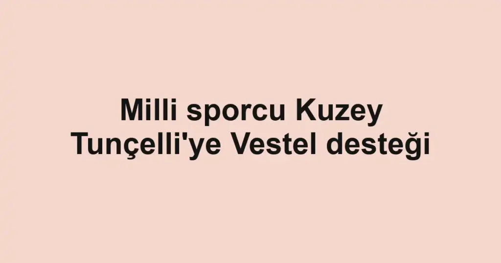 Milli sporcu Kuzey Tunçelli'ye Vestel desteği