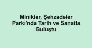 Minikler, Şehzadeler Parkı'nda Tarih ve Sanatla Buluştu