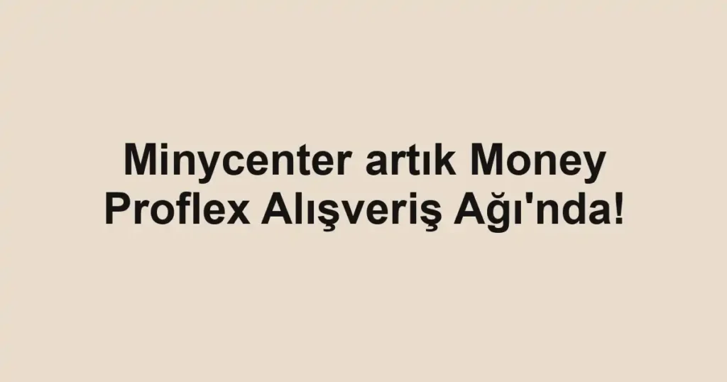 Minycenter artık Money Proflex Alışveriş Ağı'nda!