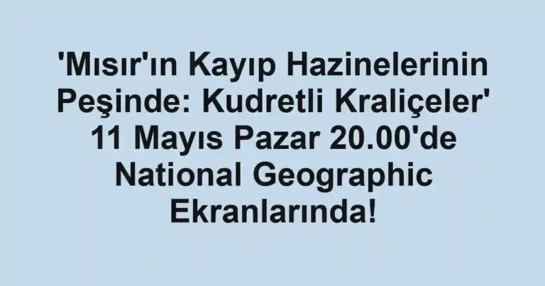 'Mısır'ın Kayıp Hazinelerinin Peşinde: Kudretli Kraliçeler' 11 Mayıs Pazar 20.00'de National Geographic Ekranlarında!