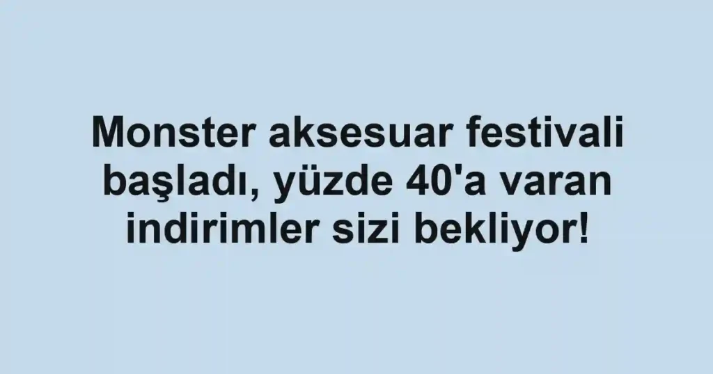 Monster aksesuar festivali başladı, yüzde 40'a varan indirimler sizi bekliyor!