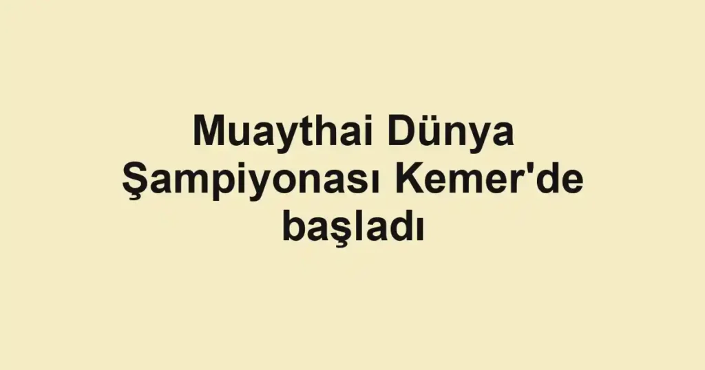 Muaythai Dünya Şampiyonası Kemer'de başladı