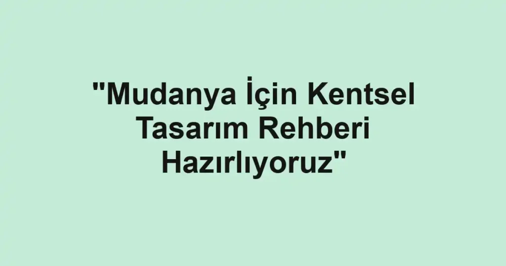 "Mudanya İçin Kentsel Tasarım Rehberi Hazırlıyoruz"