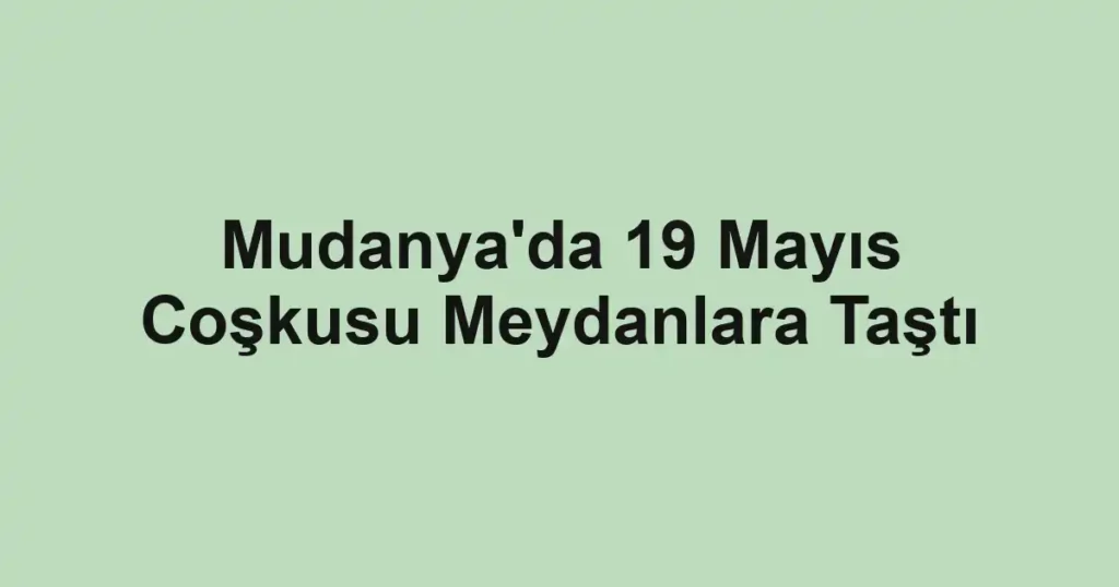 Mudanya'da 19 Mayıs Coşkusu Meydanlara Taştı