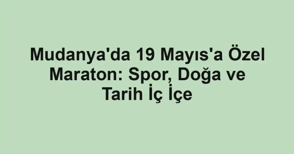 Mudanya'da 19 Mayıs'a Özel Maraton: Spor, Doğa ve Tarih İç İçe