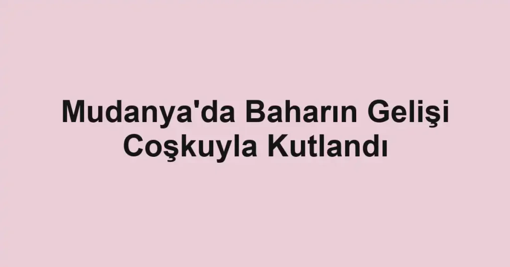 Mudanya'da Baharın Gelişi Coşkuyla Kutlandı