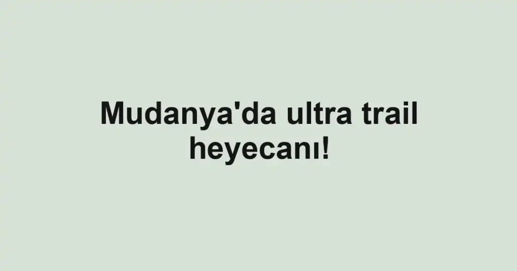 Mudanya'da ultra trail heyecanı!