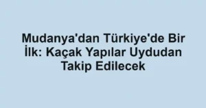 Mudanya'dan Türkiye'de Bir İlk: Kaçak Yapılar Uydudan Takip Edilecek