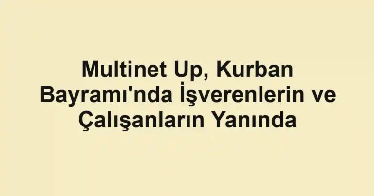 Multinet Up, Kurban Bayramı'nda İşverenlerin ve Çalışanların Yanında