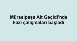 Mürselpaşa Alt Geçidi'nde kazı çalışmaları başladı