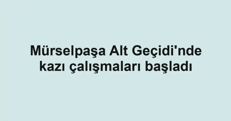 Mürselpaşa Alt Geçidi'nde kazı çalışmaları başladı