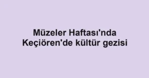 Müzeler Haftası'nda Keçiören'de kültür gezisi