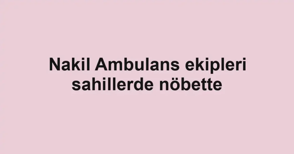 Nakil Ambulans ekipleri sahillerde nöbette