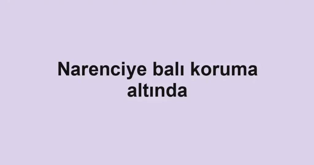Narenciye balı koruma altında