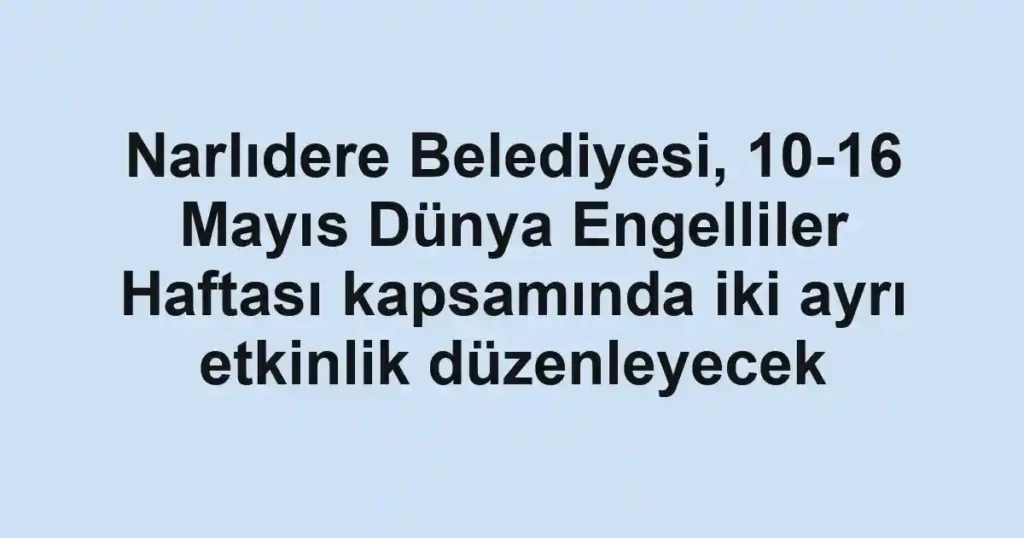 Narlıdere Belediyesi, 10-16 Mayıs Dünya Engelliler Haftası kapsamında iki ayrı etkinlik düzenleyecek