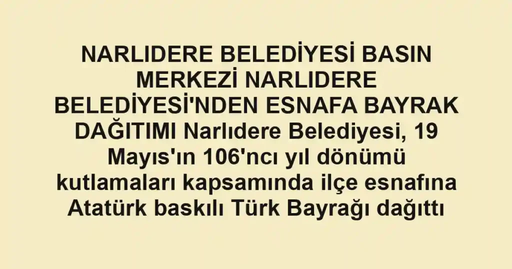 NARLIDERE BELEDİYESİ BASIN MERKEZİ NARLIDERE BELEDİYESİ'NDEN ESNAFA BAYRAK DAĞITIMI Narlıdere Belediyesi, 19 Mayıs'ın 106'ncı yıl dönümü kutlamaları kapsamında ilçe esnafına Atatürk baskılı Türk Bayrağı dağıttı