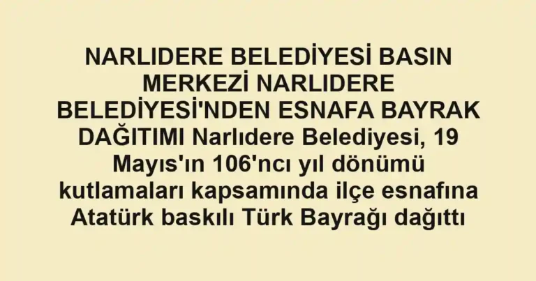 NARLIDERE BELEDİYESİ BASIN MERKEZİ NARLIDERE BELEDİYESİ'NDEN ESNAFA BAYRAK DAĞITIMI Narlıdere Belediyesi, 19 Mayıs'ın 106'ncı yıl dönümü kutlamaları kapsamında ilçe esnafına Atatürk baskılı Türk Bayrağı dağıttı