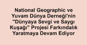 National Geographic ve Yuvam Dünya Derneği'nin "Dünyaya Sevgi ve Saygı Kuşağı" Projesi Farkındalık Yaratmaya Devam Ediyor