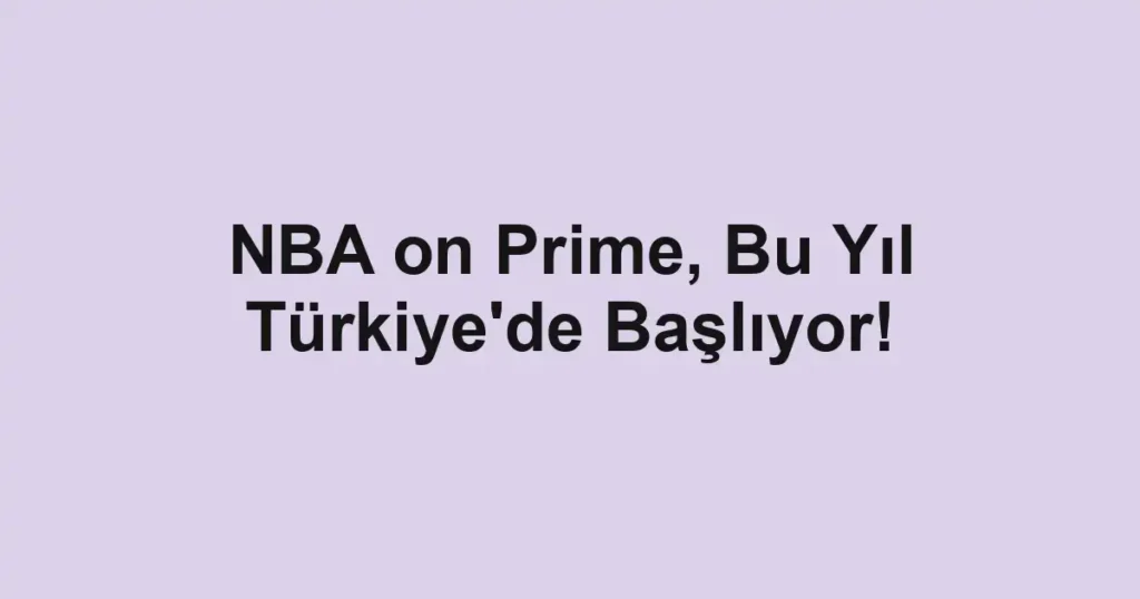 NBA on Prime, Bu Yıl Türkiye'de Başlıyor!