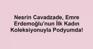 Nesrin Cavadzade, Emre Erdemoğlu'nun İlk Kadın Koleksiyonuyla Podyumda!