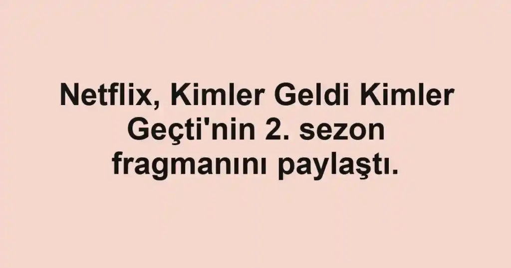 Netflix, Kimler Geldi Kimler Geçti'nin 2. sezon fragmanını paylaştı.