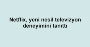 Netflix, yeni nesil televizyon deneyimini tanıttı
