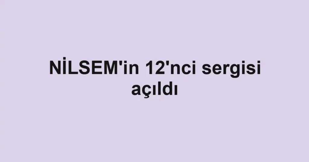 NİLSEM'in 12'nci sergisi açıldı