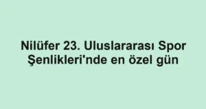Nilüfer 23. Uluslararası Spor Şenlikleri'nde en özel gün