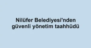 Nilüfer Belediyesi'nden güvenli yönetim taahhüdü