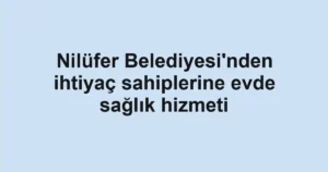Nilüfer Belediyesi'nden ihtiyaç sahiplerine evde sağlık hizmeti