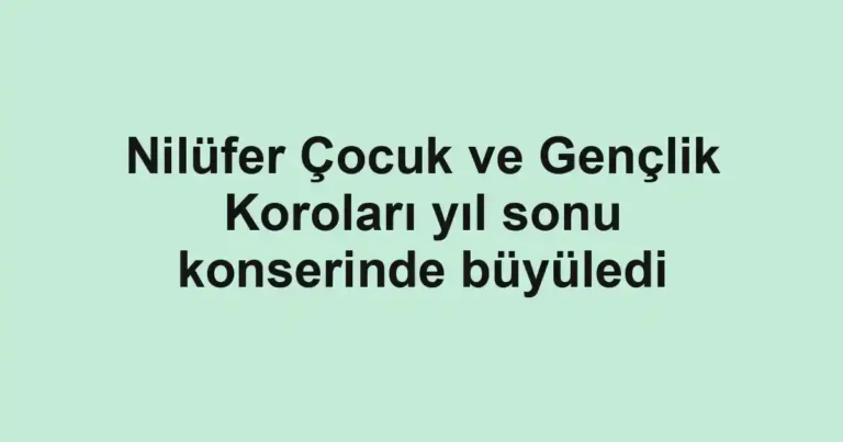 Nilüfer Çocuk ve Gençlik Koroları yıl sonu konserinde büyüledi