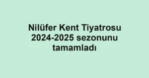 Nilüfer Kent Tiyatrosu 2024-2025 sezonunu tamamladı