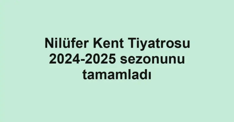 Nilüfer Kent Tiyatrosu 2024-2025 sezonunu tamamladı