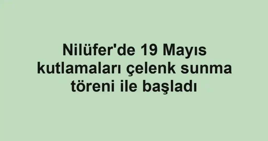 Nilüfer'de 19 Mayıs kutlamaları çelenk sunma töreni ile başladı
